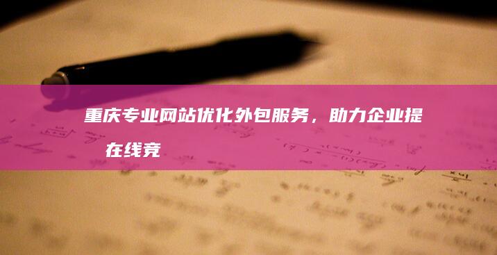 重庆专业网站优化外包服务，助力企业提升在线竞争力